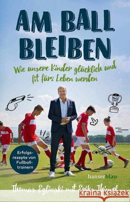 Am Ball bleiben : Wie unsere Kinder glücklich und fit fürs Leben werden Eglinski, Thomas; Thimel, Erika 9783446261969