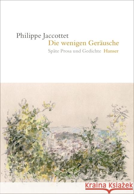 Die wenigen Geräusche : Späte Prosa und Gedichte Jaccottet, Philippe 9783446265646 Hanser