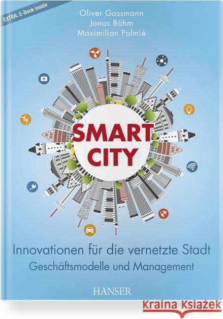 Smart City : Innovationen für die vernetzte Stadt - Geschäftsmodelle und Management. Extra: E-Book inside Gassmann, Oliver; Böhm, Jonas; Palmié, Maximilian 9783446455726