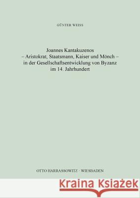 Joannes Kantakuzenos - Aristokrat, Staatsmann, Kaiser Und Monch - In Der Gesellschaftsentwicklung Von Byzanz Im 14. Jahrhundert Weiss, Gunter 9783447008549 Harrassowitz