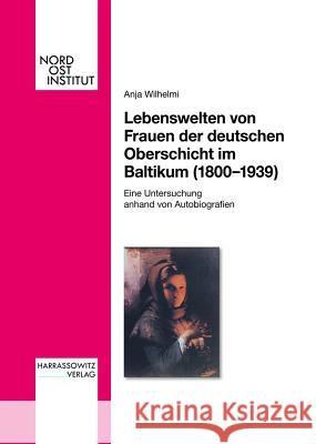 Lebenswelten Von Frauen Der Deutschen Oberschicht Im Baltikum (1800-1939) Wilhelmi, Anja 9783447058308 Harrassowitz