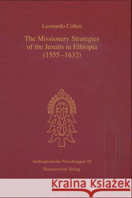 The Missionary Strategies of the Jesuits in Ethiopia (1555-1632) Leonardo Cohen 9783447058926