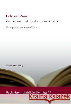 Liebe Und Zorn: Zu Literatur Und Buchkultur in St. Gallen Andreas Harter 9783447059220 Harrassowitz