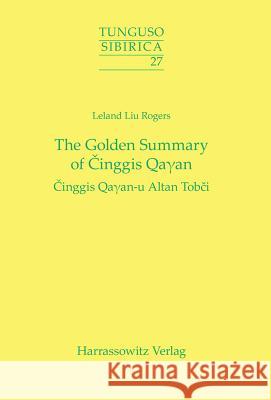 The Golden Summary of Cinggis Qayan: Cinggis Qayan-U Altan Tobci Rogers, Leland L. 9783447060745 Harrassowitz