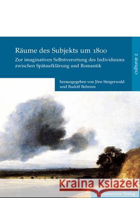 Raume Des Subjekts Um 1800: Zur Imaginativen Selbstverortung Des Individuums Zwischen Spataufklarung Und Romantik Steigerwald, Jorn 9783447061278 Harrassowitz
