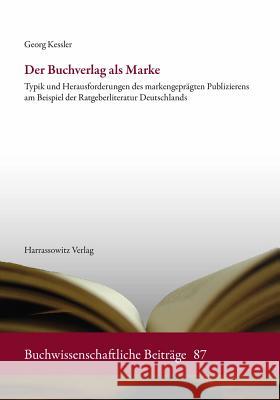 Der Buchverlag ALS Marke: Typik Und Herausforderungen Des Markengepragten Publizierens Am Beispiel Der Ratgeberliteratur Deutschlands Kessler, Georg 9783447101011 Harrassowitz