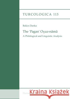 The 'Pagan' Oyuz-Nama: A Philological and Linguistic Analysis Danka, Balazs 9783447110037 Harrassowitz