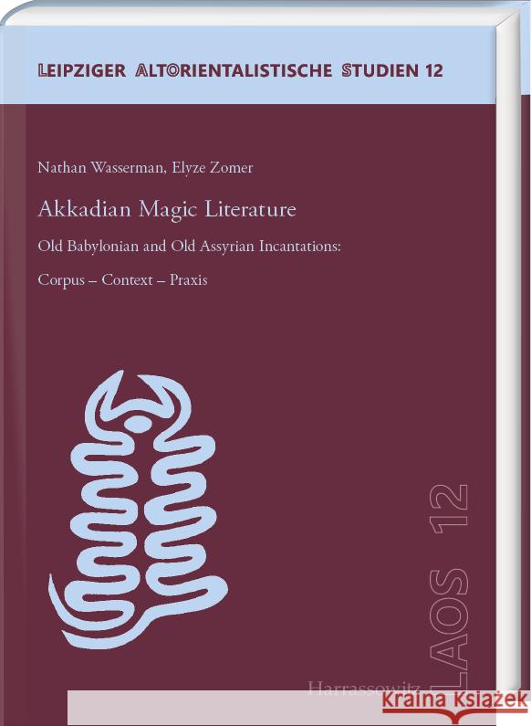 Akkadian Magic Literature: Old Babylonian and Old Assyrian Incantations: Corpus - Context - Praxis Nathan Wasserman Elyze Zomer 9783447117654 Harrassowitz