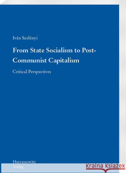 From State Socialism to Post-Communist Capitalism: Critical Perspectives Szelenyi, Ivan 9783447118583
