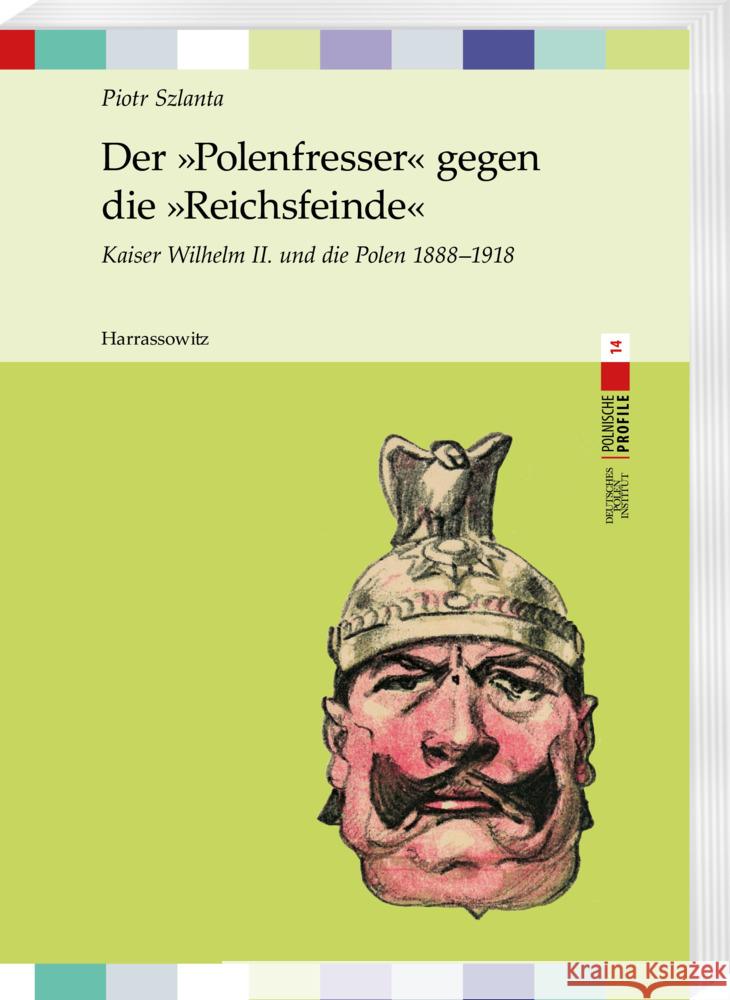 Der Polenfresser Gegen Die Reichsfeinde: Kaiser Wilhelm II. Und Die Polen 1888 - 1918 Piotr Szlanta 9783447119153