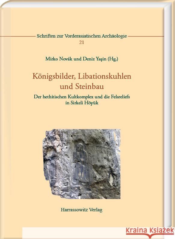 Konigsbilder, Libationskuhlen Und Steinbau: Der Hethitischen Kultkomplex Und Die Felsreliefs in Sirkeli Hoyuk. Von Fabrizio Batscher, Natalia Bolatti Mirko Novak Deniz Yasin 9783447122849 Harrassowitz