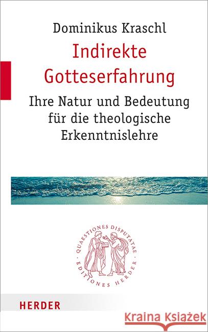 Indirekte Gotteserfahrung: Ihre Natur Und Bedeutung Fur Die Theologische Erkenntnislehre Kraschl, Dominikus 9783451022821 Herder, Freiburg