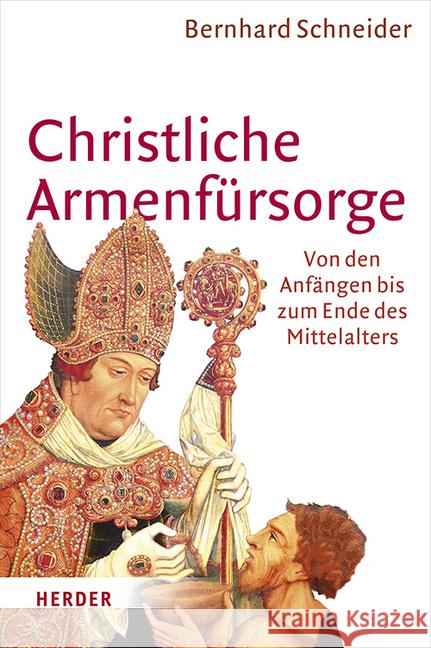 Christliche Armenfursorge: Von Den Anfangen Bis Zum Ende Des Mittelalters. Eine Geschichte Des Helfens Und Seiner Grenzen Schneider, Bernhard 9783451305184