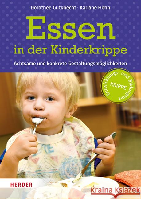 Essen in der Kinderkrippe : Achtsame und konkrete Gestaltungsmöglichkeiten Gutknecht, Dorothee; Höhn, Kariane 9783451327681 Herder, Freiburg