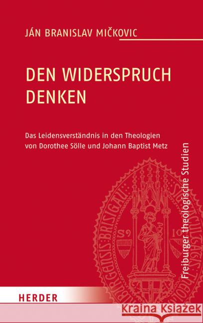 Den Widerspruch denken : Das Leidensverständnis in den Theologien von Dorothee Sölle und Johann Baptist Metz Mickovic, Ján Branislav 9783451328299 Herder, Freiburg