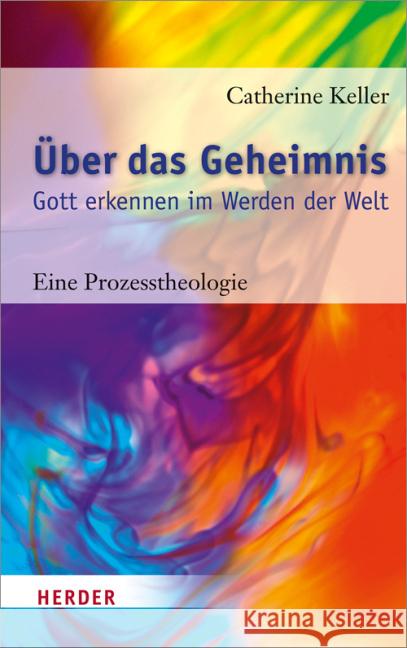 Über das Geheimnis : Gott erkennen im Werden der Welt. Eine Prozesstheologie Keller, Catherine 9783451332630