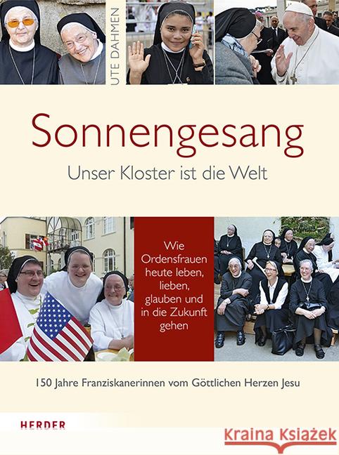 Sonnengesang : Unser Kloster ist die Welt. 150 Jahre Franziskanerinnen vom Göttlichen Herzen Jesu. Wie Ordensfrauen heute leben, lieben, glauben und in die Zukunft gehen Dahmen, Ute 9783451348921