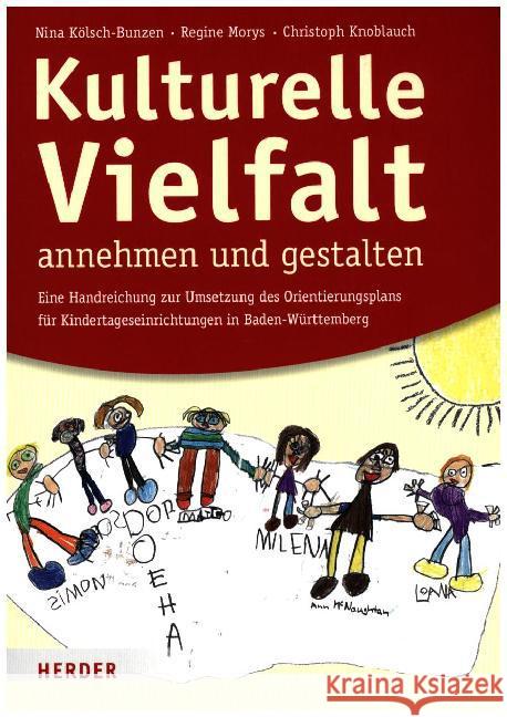 Kulturelle Vielfalt annehmen und gestalten : Eine Handreichung für die Umsetzung des Orientierungsplans für Kindertageseinrichtungen in Baden-Württemberg Kölsch-Bunzen, Nina; Morys, Regine; Knoblauch, Christoph 9783451348938