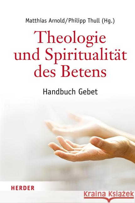 Theologie Und Spiritualitat Des Betens: Handbuch Gebet Arnold, Matthias 9783451375705