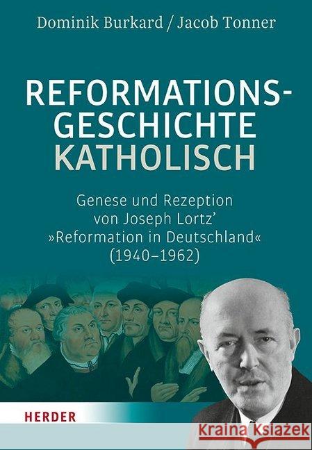 Reformationsgeschichte Katholisch: Genese Und Rezeption Von Joseph Lortz' Reformation in Deutschland (1940-1962) Burkard, Dominik 9783451384967 Herder, Freiburg