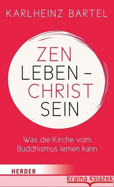 Zen Leben - Christ Sein: Was Die Kirche Vom Buddhismus Lernen Kann Bartel, Karlheinz 9783451386107