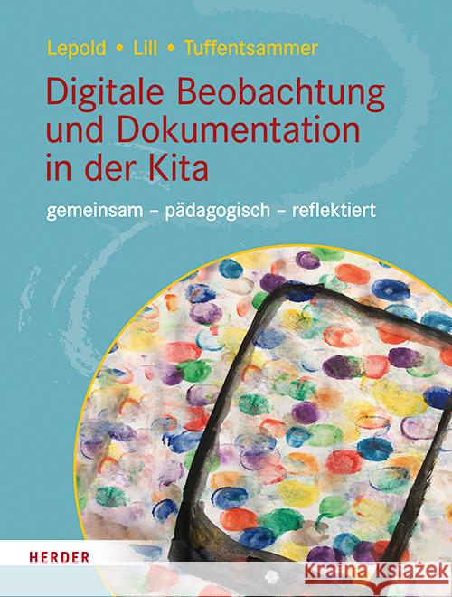 Digitale Beobachtung und Dokumentation in der Kita Lepold, Marion, Lill, Theresa, Tuffentsammer, Mathias 9783451390920 Herder, Freiburg