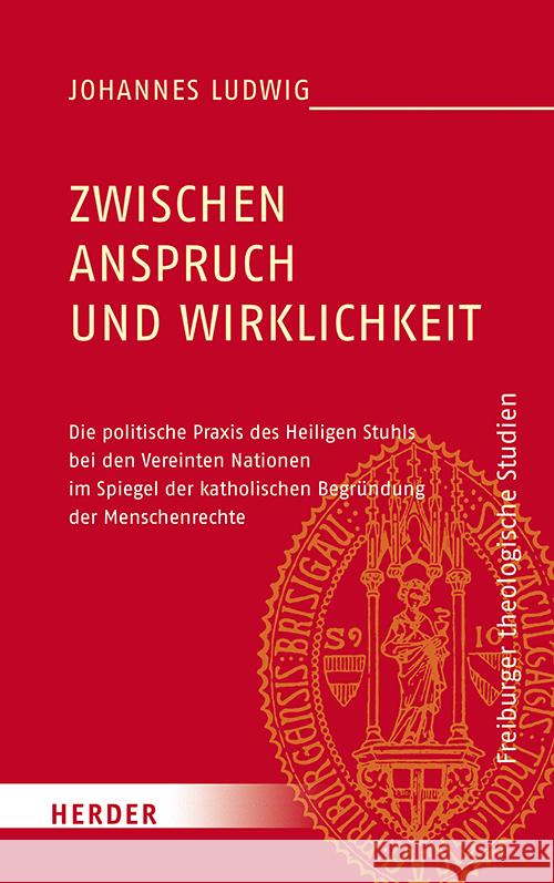 Zwischen Anspruch Und Wirklichkeit: Die Politische Praxis Des Heiligen Stuhls Bei Den Vereinten Nationen Im Spiegel Der Katholischen Begrundung Der Me Johannes Ludwig 9783451391378 Verlag Herder