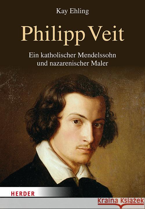 Philipp Veit: Ein Katholischer Mendelssohn Und Nazarenischer Maler. Eine Biographie Kay Ehling 9783451394607 Verlag Herder