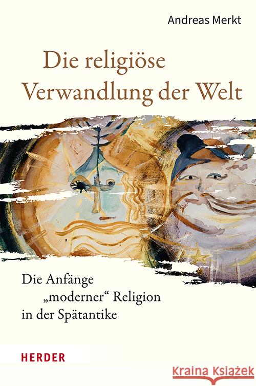 Die Religiose Verwandlung Der Welt: Die Anfange Moderner Religion in Der Spatantike Andreas Merkt 9783451396328 Verlag Herder