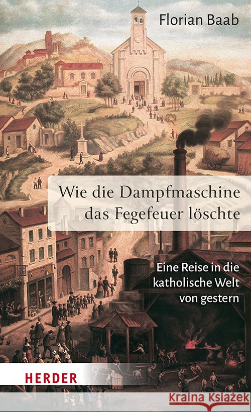 Wie die Dampfmaschine das Fegefeuer löschte Baab, Florian 9783451398766