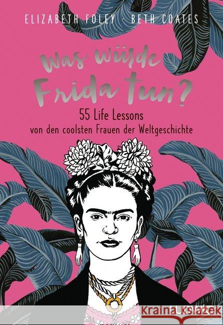 Was würde Frida tun? : 55 Life Lessons von den coolsten Frauen der Weltgeschichte Foley, Elizabeth; Coates, Beth 9783453281202 Ludwig, München