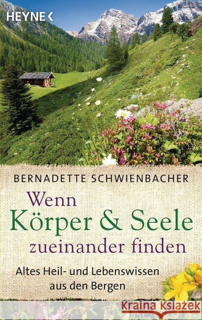 Wenn Körper & Seele zueinander finden : Altes Heil- und Lebenswissen aus den Bergen Schwienbacher, Bernadette 9783453703483 Heyne