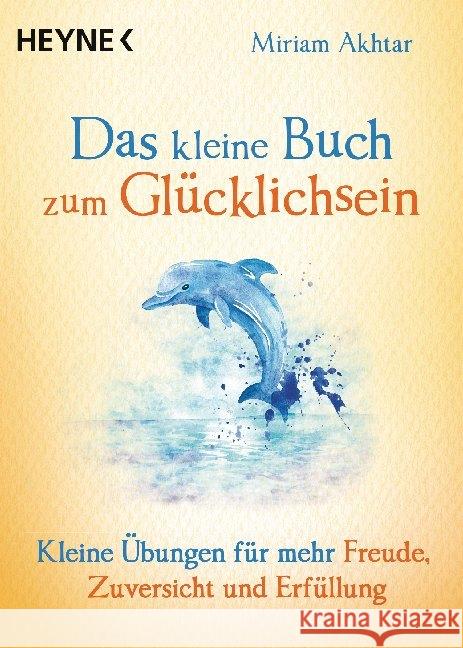 Das kleine Buch zum Glücklichsein : Kleine Übungen für mehr Freude, Zuversicht und Erfüllung Akhtar, Miriam 9783453703827 Heyne