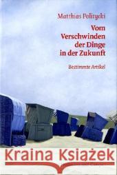 Vom Verschwinden der Dinge in der Zukunft : Bestimmte Artikel Politycki, Matthias   9783455400441 Hoffmann und Campe