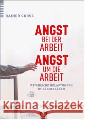 Angst bei der Arbeit - Angst um die Arbeit : Psychische Belastungen im Berufsleben Gross, Rainer 9783456854014