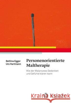 Personenorientierte Maltherapie : Wie der Malprozess Gedanken und Gefühle klären kann Egger, Bettina; Hartmann, Urs 9783456855806