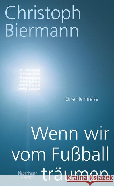 Wenn wir vom Fußball träumen : Eine Heimreise Biermann, Christoph 9783462046274 Kiepenheuer & Witsch