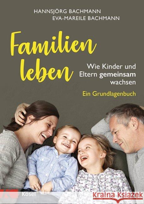 Familien leben : Wie Kinder und Eltern gemeinsam wachsen. Ein Grundlagenbuch Bachmann, Hannsjörg; Bachmann, Eva-Mareile 9783466311095 Kösel