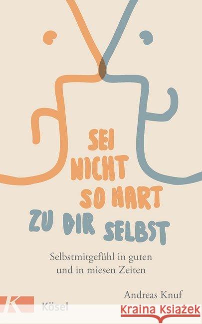 Sei nicht so hart zu dir selbst : Selbstmitgefühl in guten und in miesen Zeiten Knuf, Andreas 9783466346226 Kösel