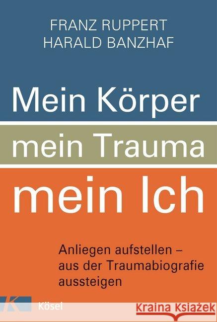 Mein Körper, mein Trauma, mein Ich : Anliegen aufstellen - aus der Traumabiografie aussteigen Ruppert, Franz; Banzhaf, Harald 9783466346448 Kösel