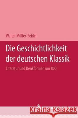 Die Geschichtlichkeit der deutschen Klassik: Literatur und Denkformen um 1800 Walter Müller-Seidel 9783476005298