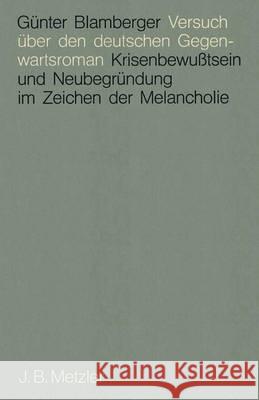 Versuch über den deutschen Gegenwartsroman: Krisenbewußtsein und Neubegründung im Zeichen der Melancholie Günter Blamberger 9783476005847