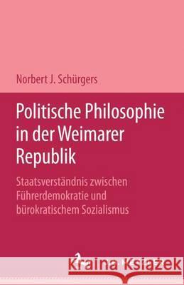 Politische Philosophie in der Weimarer Republik: Staatsverständnis zwischen Führerdemokratie und bürokratischem Sozialismus Norbert J. Schürgers 9783476006646 Springer-Verlag Berlin and Heidelberg GmbH & 