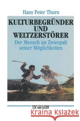 Kulturbegründer und Weltzerstörer: Der Mensch im Zwiespalt seiner Möglichkeiten Hans Peter Thurn 9783476006875