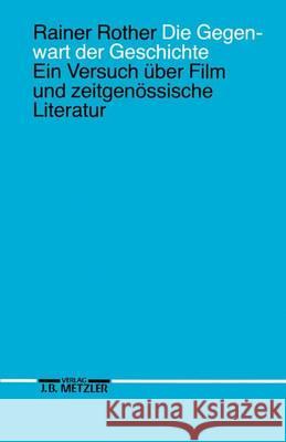 Die Gegenwart der Geschichte: Ein Versuch über Film und zeitgenössische Literatur Rainer Rother 9783476006950