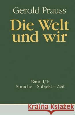 Die Welt Und Wir: Band I, 1: Sprache - Subjekt - Zeit Prauss, Gerold 9783476006981 J.B. Metzler