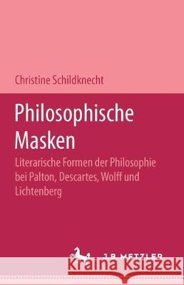 Philosophische Masken: Literarische Formen der Philosophie bei Platon, Descartes, Wolff und Lichtenberg Christiane Schildknecht 9783476007179