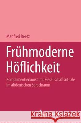 Frühmoderne Höflichkeit: Komplimentierkunst Und Gesellschaftsrituale Im Altdeutschen Sprachraum. Germanistische Abhandlungen, Band 67 Beetz, Manfred 9783476007230