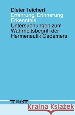 Erfahrung, Erinnerung, Erkenntnis: Untersuchungen zum Wahrheitsbegriff der Hermeneutik Gadamers Dieter Teichert 9783476007445 Springer-Verlag Berlin and Heidelberg GmbH & 