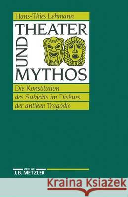 Theater Und Mythos: Die Konstitution Des Subjekts Im Diskurs Der Antiken Tragödie Lehmann, Hans-Thies 9783476007544 J.B. Metzler